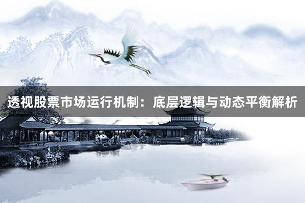 透视股票市场运行机制：底层逻辑与动态平衡解析