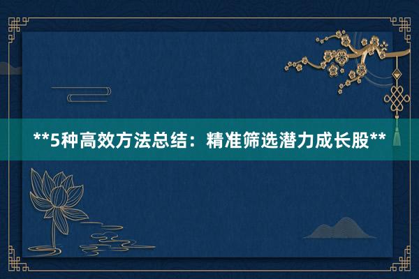 **5种高效方法总结:精准筛选潜力成长股**