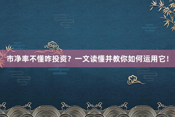 市净率不懂咋投资？一文读懂并教你如何运用它！