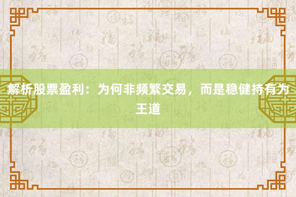 解析股票盈利：为何非频繁交易，而是稳健持有为王道