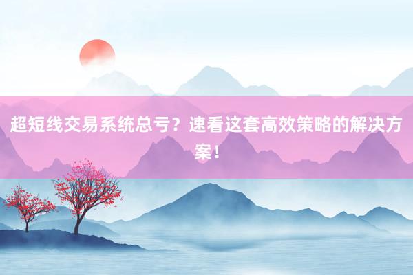 超短线交易系统总亏？速看这套高效策略的解决方案！