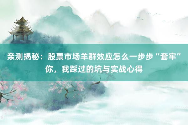 亲测揭秘：股票市场羊群效应怎么一步步“套牢”你，我踩过的坑与实战心得