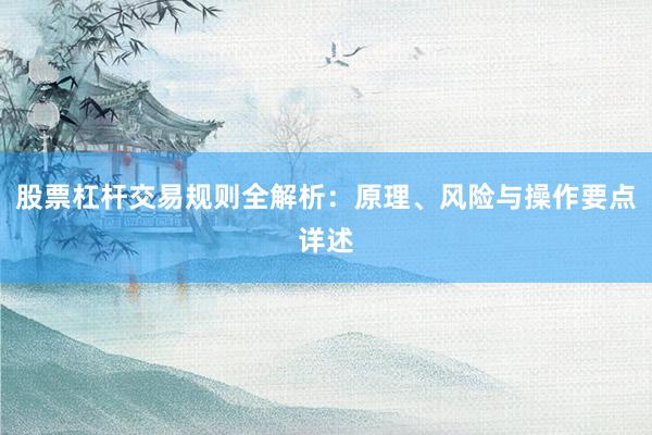 股票杠杆交易规则全解析:原理、风险与操作要点详述
