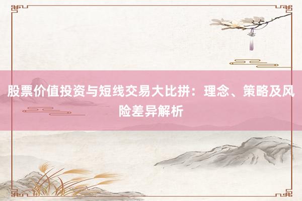股票价值投资与短线交易大比拼：理念、策略及风险差异解析